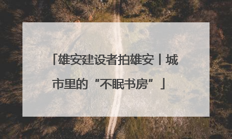 雄安建设者拍雄安丨城市里的“不眠书房”
