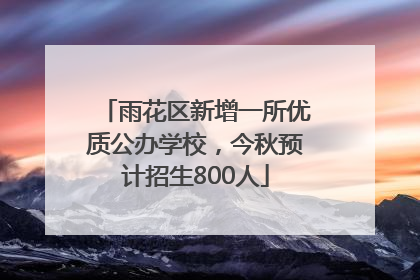 雨花区新增一所优质公办学校，今秋预计招生800人