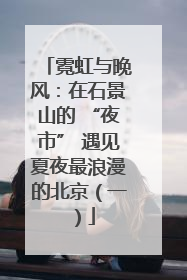 霓虹与晚风：在石景山的 “夜市” 遇见夏夜最浪漫的北京（一）