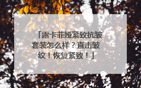 露卡菲娅紧致抗皱套装怎么样？直击皱纹！恢复紧致！