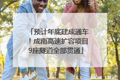 预计年底建成通车！成南高速扩容项目9座隧道全部贯通