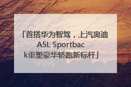 首搭华为智驾，上汽奥迪A5L Sportback重塑豪华轿跑新标杆