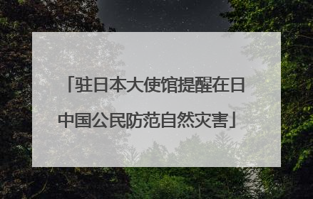 驻日本大使馆提醒在日中国公民防范自然灾害