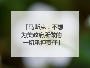 马斯克：不想为美政府所做的一切承担责任