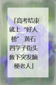 高考结束就上“好人榜” 黄石四学子街头救下突发脑梗老人