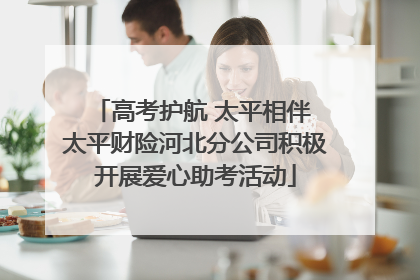 高考护航 太平相伴 太平财险河北分公司积极开展爱心助考活动