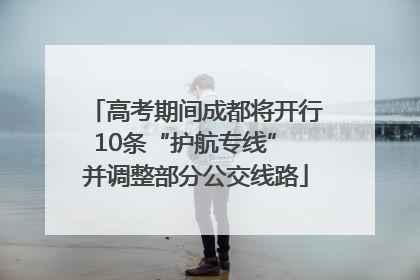 高考期间成都将开行10条“护航专线” 并调整部分公交线路