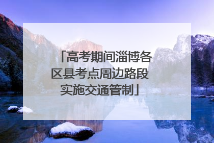 高考期间淄博各区县考点周边路段实施交通管制