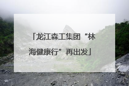 龙江森工集团“林海健康行”再出发