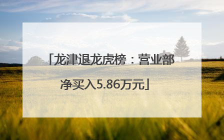 龙津退龙虎榜：营业部净买入5.86万元