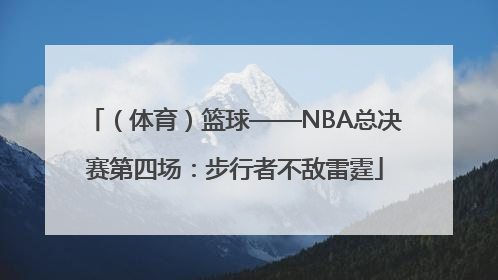 （体育）篮球——NBA总决赛第四场：步行者不敌雷霆
