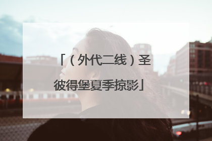 （外代二线）圣彼得堡夏季掠影