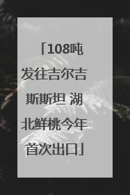 108吨发往吉尔吉斯斯坦 湖北鲜桃今年首次出口