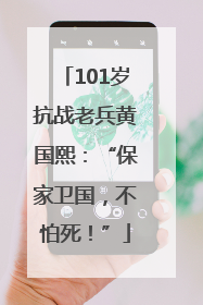 101岁抗战老兵黄国熙：“保家卫国，不怕死！”