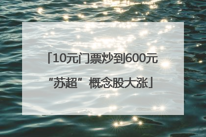 10元门票炒到600元 “苏超”概念股大涨