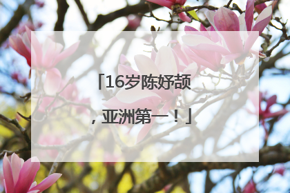 16岁陈妤颉，亚洲第一！