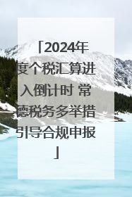 2024年度个税汇算进入倒计时 常德税务多举措引导合规申报