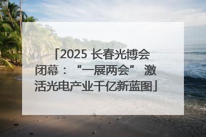 2025 长春光博会闭幕：“一展两会” 激活光电产业千亿新蓝图