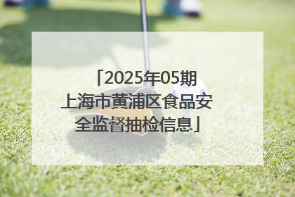 2025年05期上海市黄浦区食品安全监督抽检信息