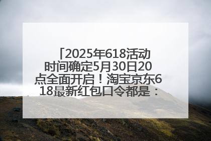 2025年618活动时间确定5月30日20点全面开启！淘宝京东618最新红包口令都是：优惠礼包855