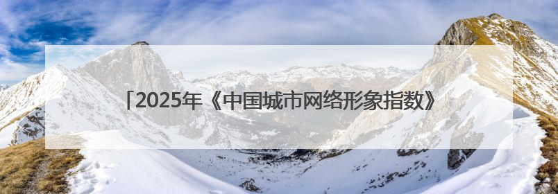 2025年《中国城市网络形象指数》在京发布，太原稳居I型大城市中游