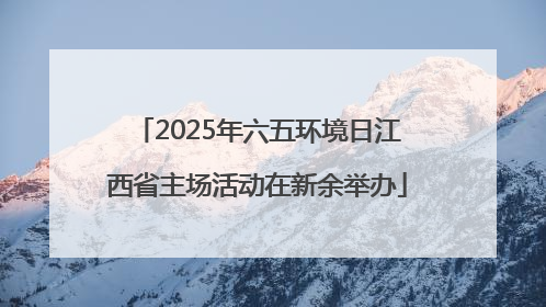 2025年六五环境日江西省主场活动在新余举办