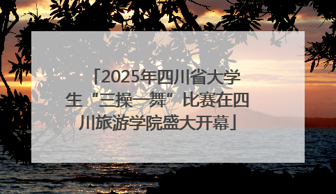 2025年四川省大学生“三操一舞”比赛在四川旅游学院盛大开幕