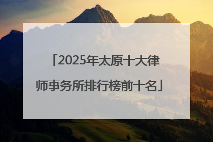 2025年太原十大律师事务所排行榜前十名