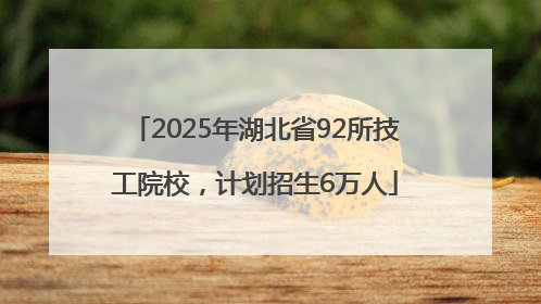 2025年湖北省92所技工院校，计划招生6万人