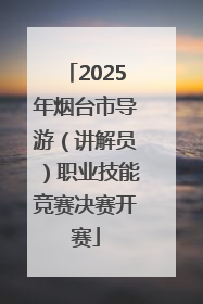 2025年烟台市导游（讲解员）职业技能竞赛决赛开赛