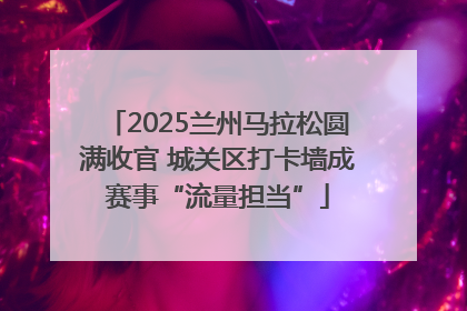2025兰州马拉松圆满收官 城关区打卡墙成赛事“流量担当”