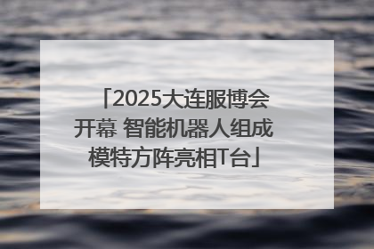 2025大连服博会开幕 智能机器人组成模特方阵亮相T台