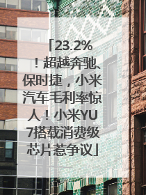 23.2%！超越奔驰、保时捷，小米汽车毛利率惊人！小米YU7搭载消费级芯片惹争议