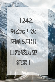 242.9亿元！沈阳前5月出口额破历史纪录