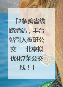 2条跨省线路增站，丰台站引入夜班公交……北京拟优化7条公交线！