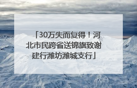 30万失而复得！河北市民跨省送锦旗致谢建行潍坊潍城支行