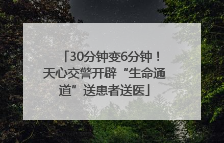 30分钟变6分钟！天心交警开辟“生命通道”送患者送医