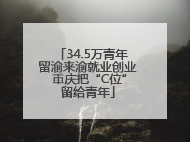 34.5万青年留渝来渝就业创业 重庆把“C位”留给青年