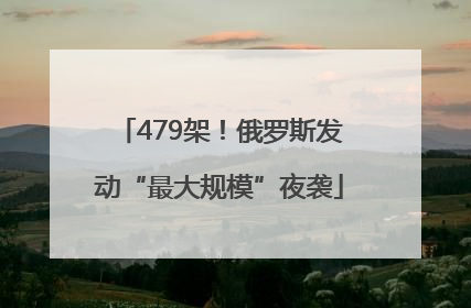 479架！俄罗斯发动“最大规模”夜袭