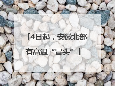 4日起，安徽北部有高温“冒头”