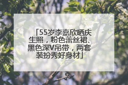 55岁李嘉欣晒庆生照，粉色蕾丝裙、黑色深V吊带，两套装扮秀好身材