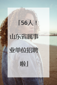 56人！山东省属事业单位招聘啦