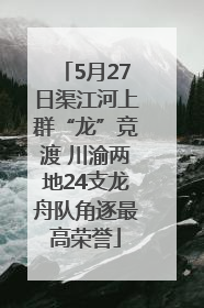 5月27日渠江河上群“龙”竞渡 川渝两地24支龙舟队角逐最高荣誉