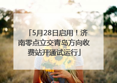5月28日启用！济南零点立交青岛方向收费站开通试运行