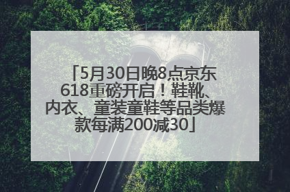 5月30日晚8点京东618重磅开启！鞋靴、内衣、童装童鞋等品类爆款每满200减30