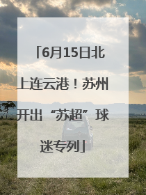 6月15日北上连云港！苏州开出“苏超”球迷专列