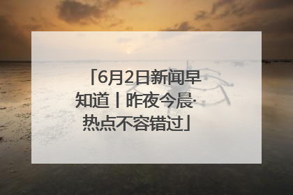 6月2日新闻早知道丨昨夜今晨·热点不容错过