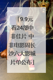 9.9元看24部中非佳片 中非电影周长沙六大影城片单公布