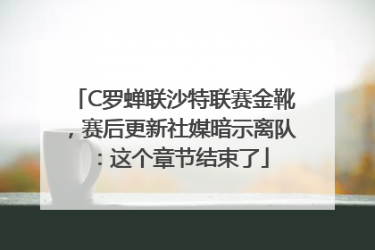 C罗蝉联沙特联赛金靴，赛后更新社媒暗示离队：这个章节结束了