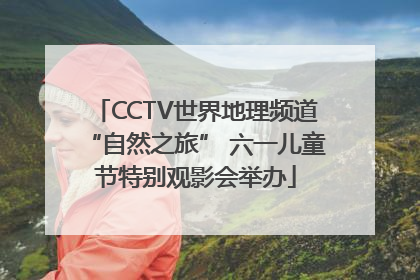 CCTV世界地理频道“自然之旅” 六一儿童节特别观影会举办